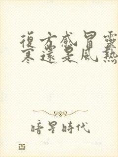 复方感冒灵是风寒还是风热