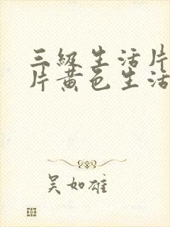 三级生活片一级片黄色生活片