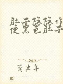 肚子隐隐作痛大便黑色肚子胀