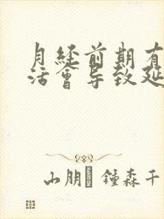 月经前期有性生活会导致延后吗