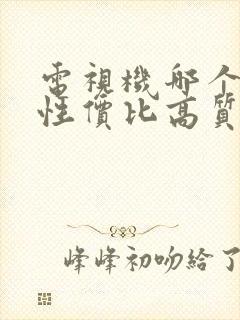 电视机哪个品牌性价比高质量好