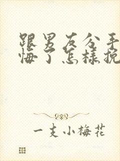 跟男友分手后后悔了怎样挽回