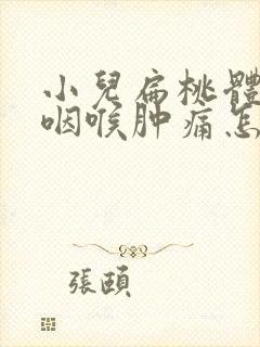 小儿扁桃体发炎咽喉肿痛怎么办吃什么药