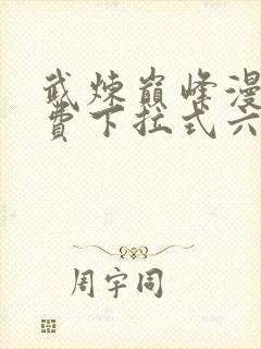 武炼巅峰漫画免费下拉式六漫画