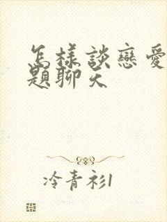 怎样谈恋爱找话题聊天