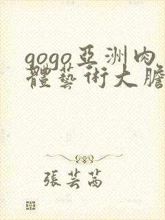 gogo亚洲肉体艺术大胆444