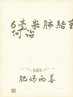 6毫米肺结节如何治