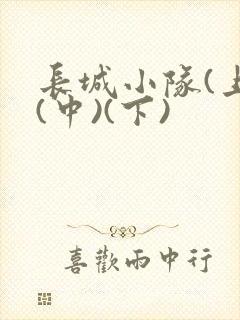 长城小队(上)(中)(下)