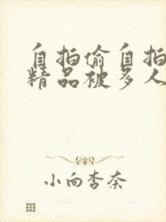 自拍偷自拍亚洲精品被多人伦好爽