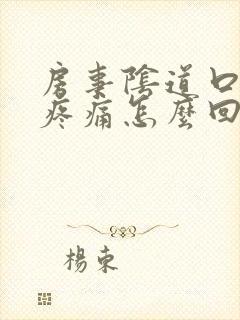 房事阴道口撕裂疼痛怎么回事