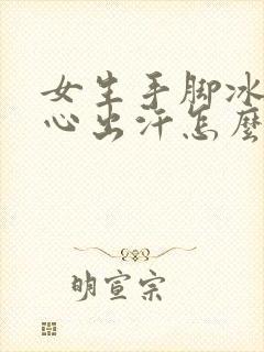 女生手脚冰凉手心出汗怎么回事封面