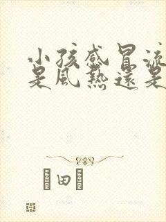 小孩感冒流鼻涕是风热还是风寒