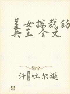 美女总裁的贴身兵王 全文