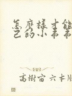 怎么样才能让自己的小弟弟变大