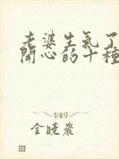 老婆生气了哄她开心的十种