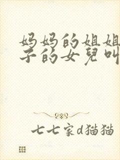 妈妈的姐姐的儿子的女儿叫我什么