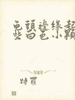 龟头边缘起了一些白色小颗粒是啥