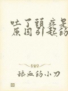 吐了头疼是什么原因引起的封面