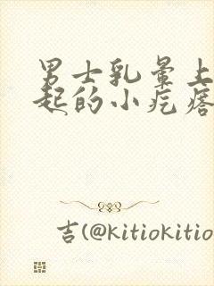 男士乳晕上有凸起的小疙瘩是怎么回事