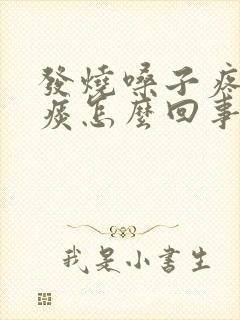 发烧嗓子疼有黄痰怎么回事