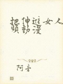 把伸进女人的视频动漫