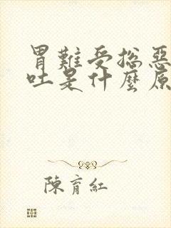 胃难受总恶心想吐是什么原因引起的