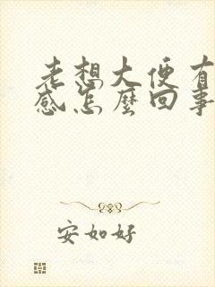 老想大便有下坠感怎么回事