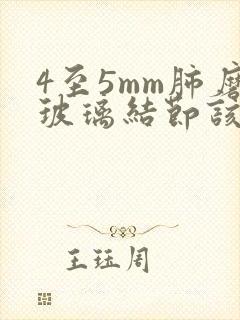 4至5mm肺磨玻璃结节该怎么办