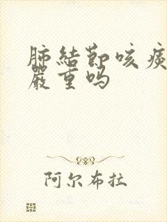 肺结节咳痰带血严重吗