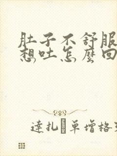 肚子不舒服一直想吐怎么回事