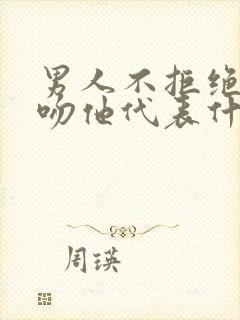 男人不拒绝女人吻他代表什么