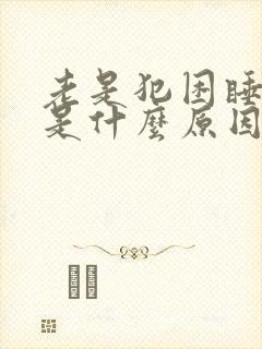 老是犯困睡不醒是什么原因封面