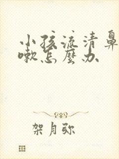 小孩流清鼻涕咳嗽怎么办