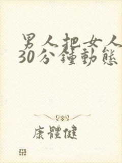 男人把女人桶爽30分钟动态图