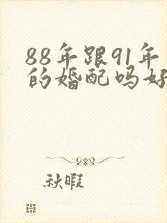 88年跟91年的婚配吗好吗