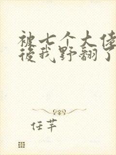 被七个大佬团宠后我野翻了