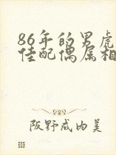 86年的男虎最佳配偶属相
