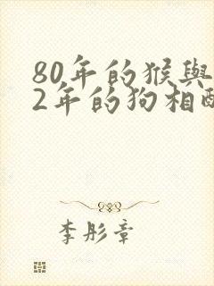 80年的猴与82年的狗相配吗