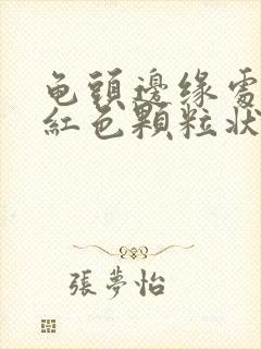 龟头边缘处有个红色颗粒状封面