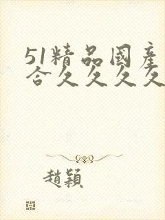 51精品国产综合久久久久久