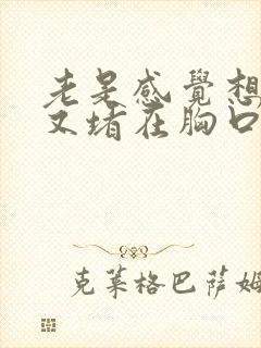 老是感觉想打嗝又堵在胸口