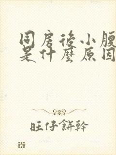 同房后小腹疼痛是什么原因女性