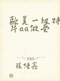 欧美一级特黄大片aa做受