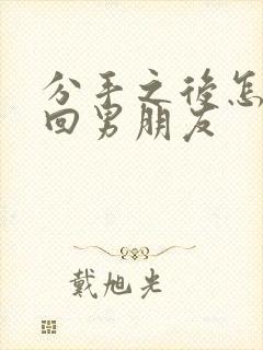 分手之后怎样挽回男朋友封面