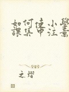 如何使小学生上课集中注意力