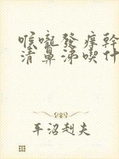 喉咙发痒干咳流清鼻涕吃什么药