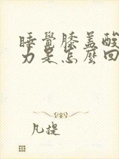 睡觉膝盖酸软无力是怎么回事