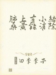 肺上有小结节吃桑黄能消除吗封面