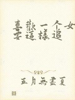 喜欢一个女孩子要这样追