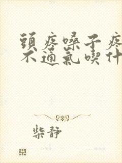 头疼嗓子疼鼻子不通气吃什么药最好